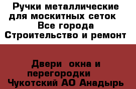 Ручки металлические для москитных сеток - Все города Строительство и ремонт » Двери, окна и перегородки   . Чукотский АО,Анадырь г.